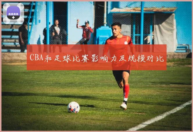 CBA和足球比赛影响力及规模对比