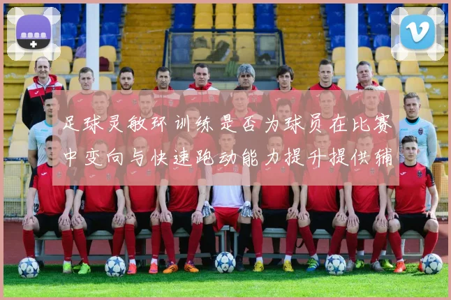 足球灵敏环训练是否为球员在比赛中变向与快速跑动能力提升提供辅助