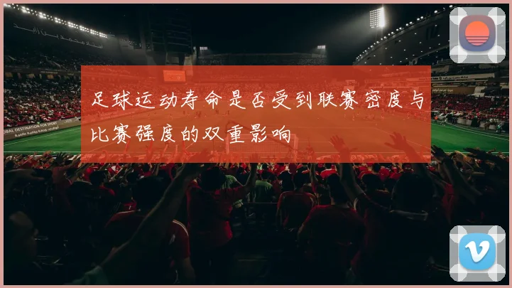 足球运动寿命是否受到联赛密度与比赛强度的双重影响