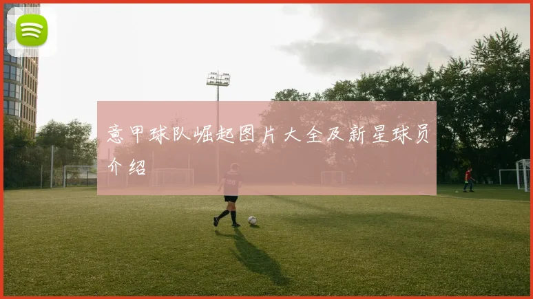 意甲球队崛起图片大全及新星球员介绍