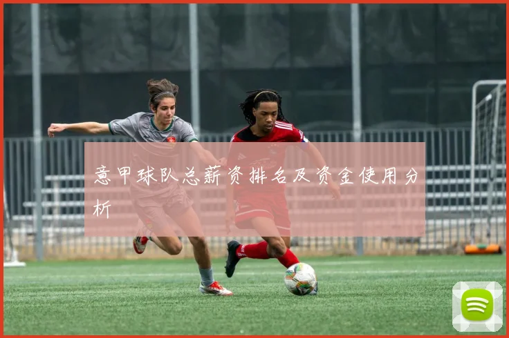 意甲球队总薪资排名及资金使用分析