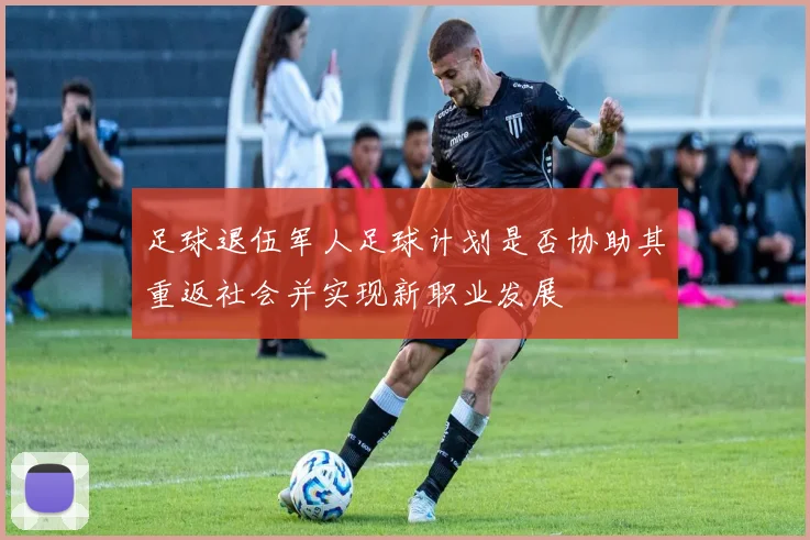 足球退伍军人足球计划是否协助其重返社会并实现新职业发展