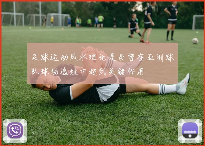 足球运动风水理论是否曾在亚洲球队球场选址中起到关键作用