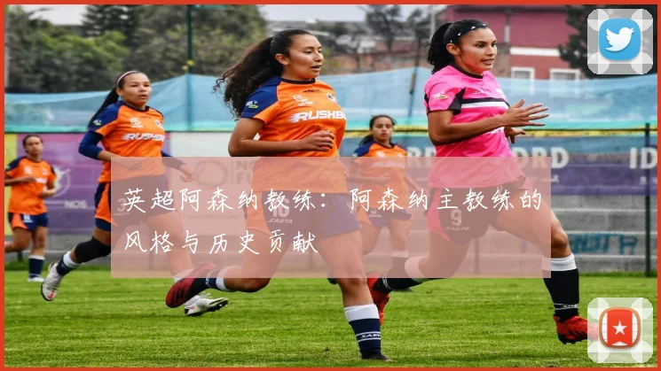 英超阿森纳教练：阿森纳主教练的风格与历史贡献