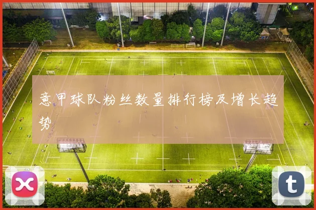 意甲球队粉丝数量排行榜及增长趋势