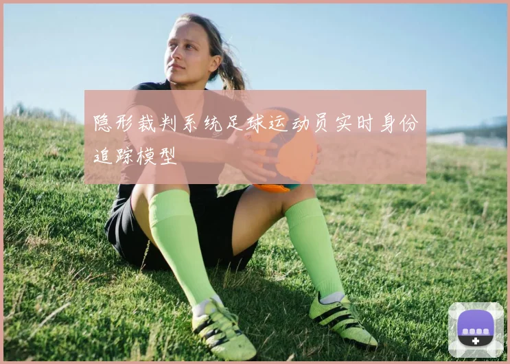 隐形裁判系统足球运动员实时身份追踪模型