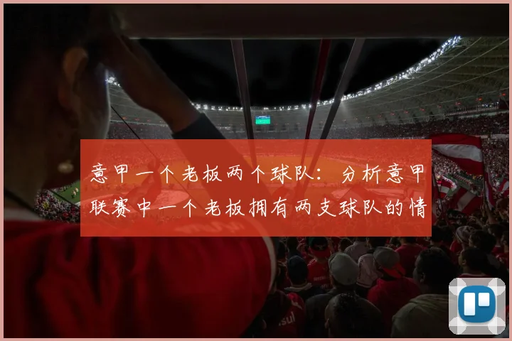 意甲一个老板两个球队：分析意甲联赛中一个老板拥有两支球队的情况