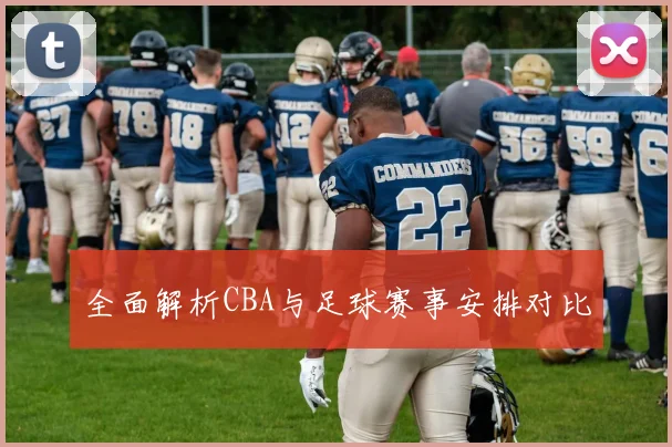 全面解析CBA与足球赛事安排对比