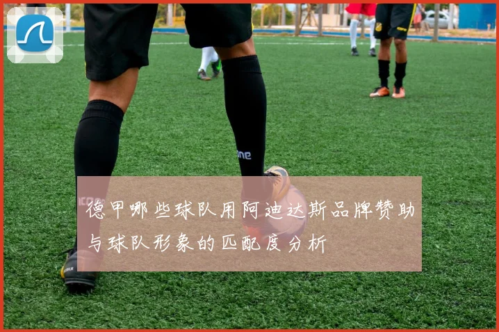 德甲哪些球队用阿迪达斯品牌赞助与球队形象的匹配度分析
